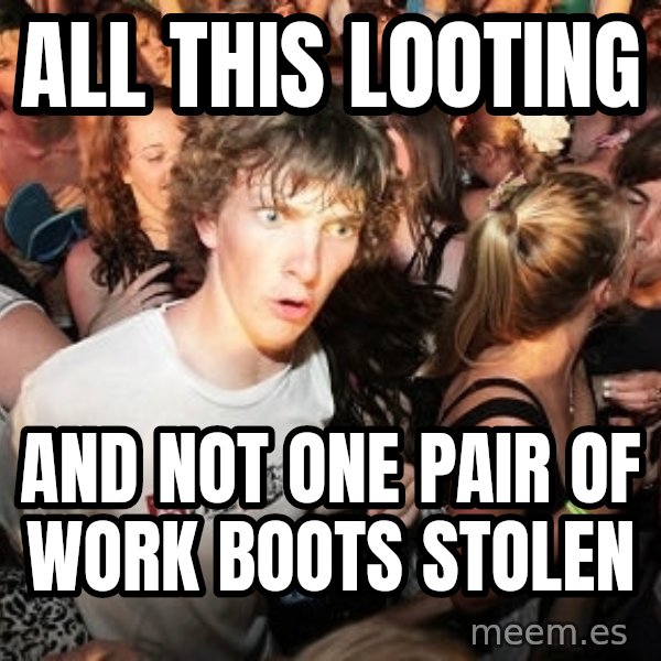 Sudden Realization Ralph meme: All this looting / And not one pair of work boots stolen