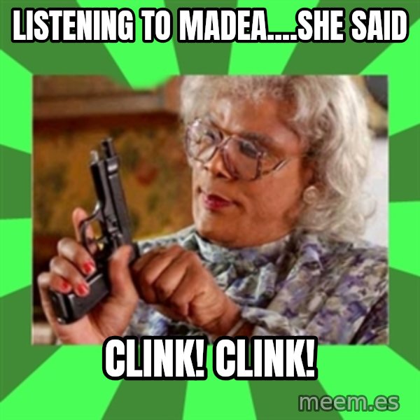 Madea meme: Listening to Madea....she said / Clink! Clink!