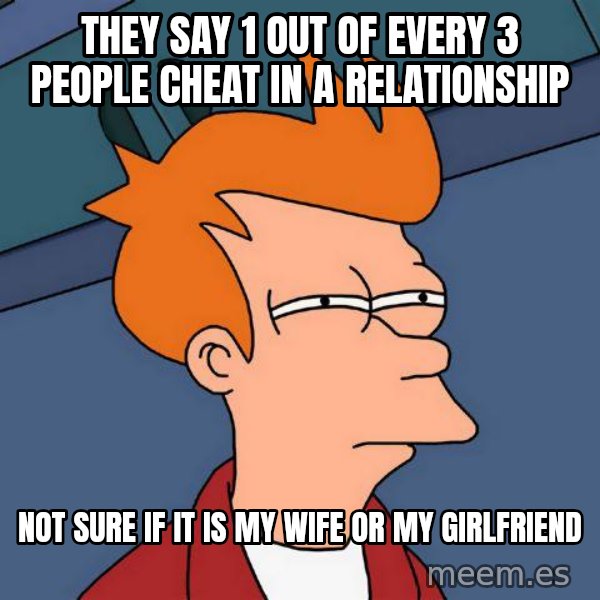Futurama Fry meme: They say 1 out of every 3 people cheat in a relationship / not sure if it is my wife or my girlfriend