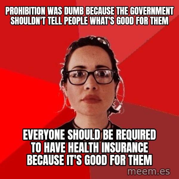 Liberal Douche Garofalo meme: Prohibition was dumb because the government shouldn't tell people what's good for them / everyone should be required to have health insurance because it's good for them
