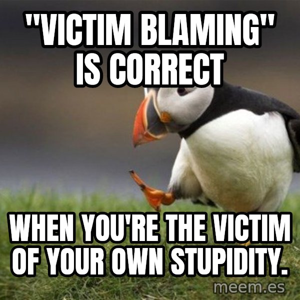 Unpopular Opinion Puffin meme: "victim blaming" is correct / when you're the victim of your own stupidity.