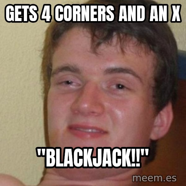 really high guy meme: Gets 4 corners and an x / "Blackjack!!"