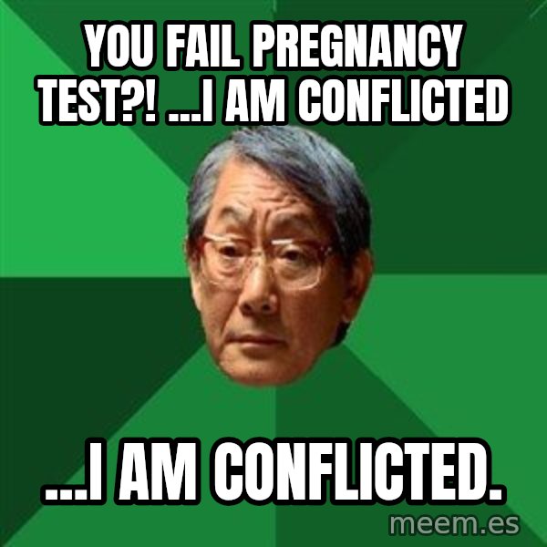 High Expectations Asian Father meme: you fail pregnancy test?! ...i am conflicted / ...i am conflicted.