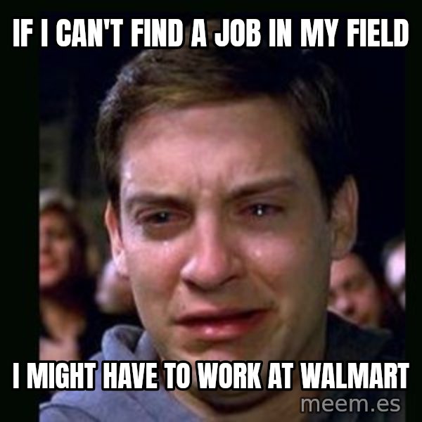 crying peter parker meme: If I can't find a job in my field / I might have to work at walmart