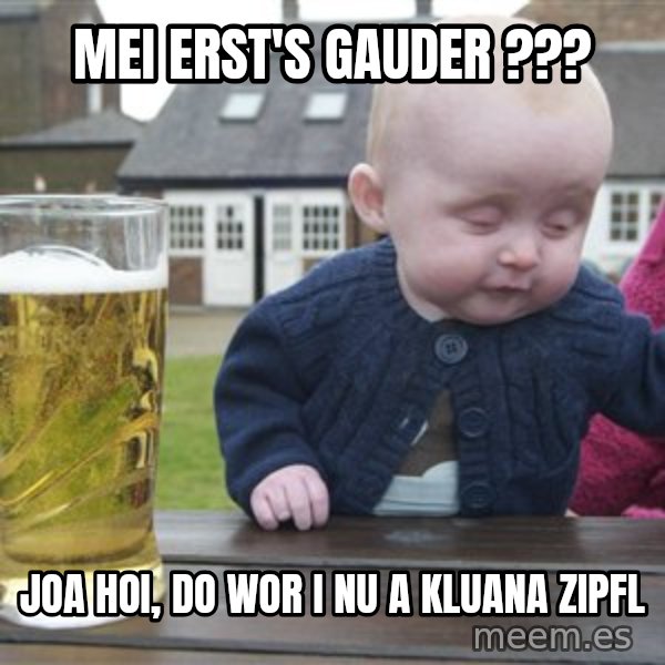 drunk baby 1 meme: Mei erst's Gauder ??? / Joa Hoi, do wor i nu a kluana Zipfl