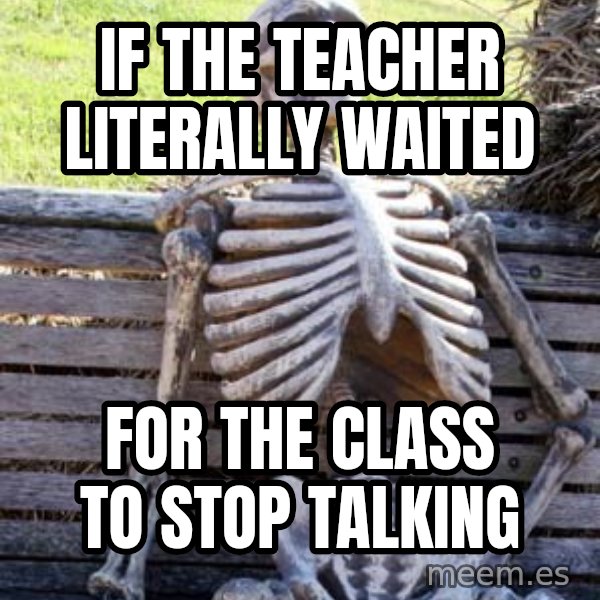 Waiting Skeleton meme: if the teacher literally waited / for the class to stop talking