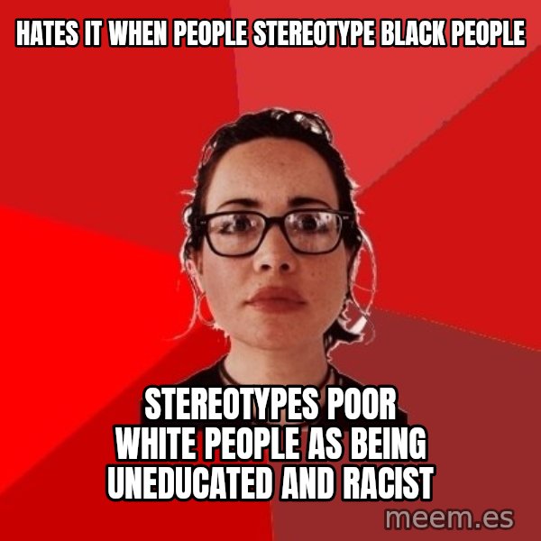 Liberal Douche Garofalo meme: Hates it when people stereotype black people / Stereotypes poor white people as being uneducated and racist
