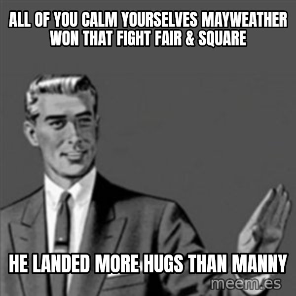 Correction Guy meme: All of you calm yourselves Mayweather won that fight fair & square / he landed more hugs than Manny