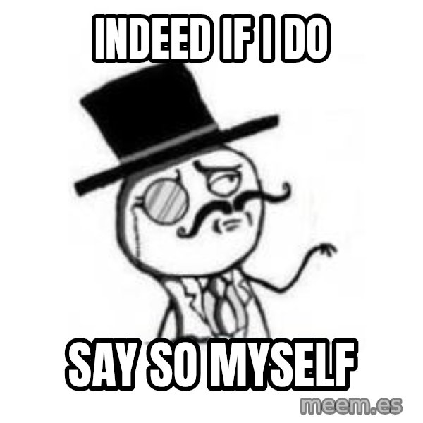 Feel Like A Sir meme: Indeed if I do / say so myself