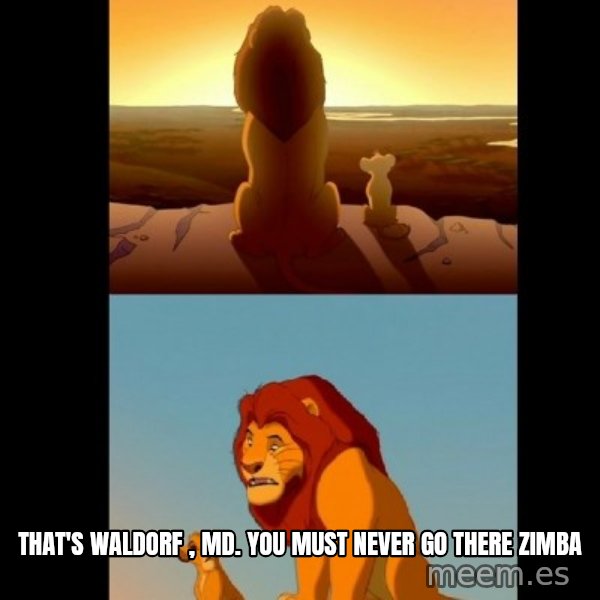 Lion King Shadowy Place meme: That's Waldorf , MD.  you must never go there Zimba