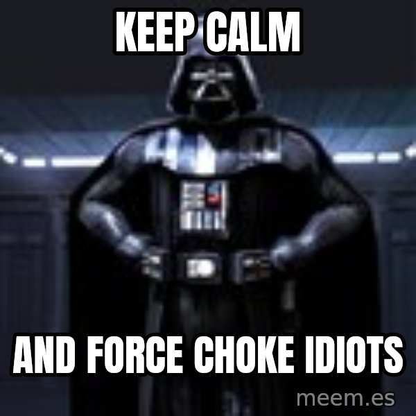 Darth Vader meme: KEEP CALM / AND FORCE CHOKE IDIOTS