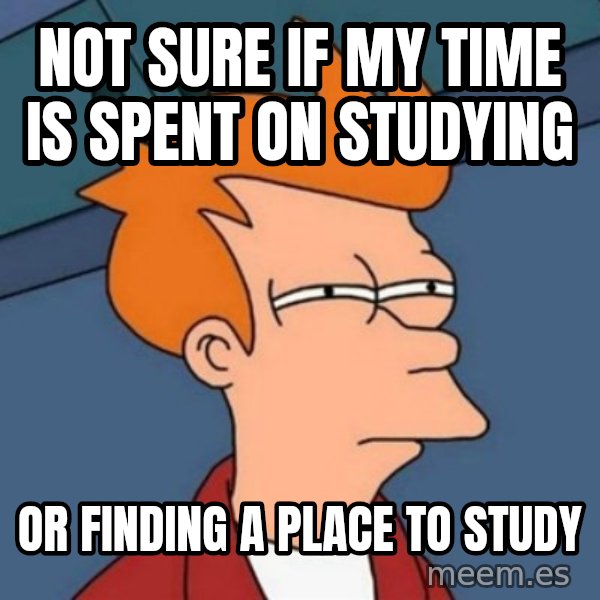 Not sure if troll meme: Not sure if my time is spent on studying / or finding a place to study