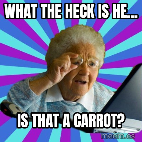 old lady meme: what the heck is he... / is that a carrot?