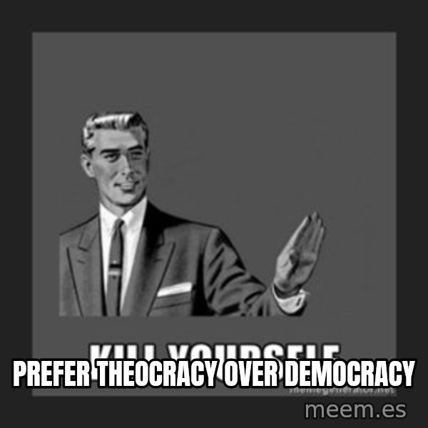 kill yourself guy meme: prefer theocracy over democracy