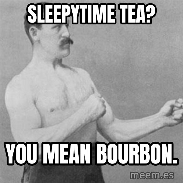 overly manlyman meme: Sleepytime Tea? / You mean Bourbon.