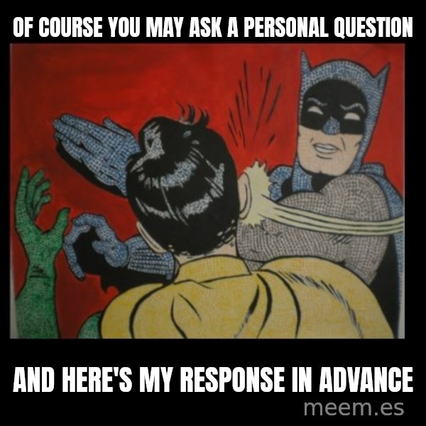 Batman Slappp meme: of course you may ask a personal question / and here's my response in advance