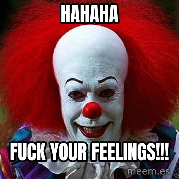 Pennywise the Clown meme: HAHAHA / Fuck your feelings!!!