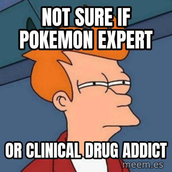 Not sure if troll meme: Not sure if Pokemon expert / Or clinical drug addict