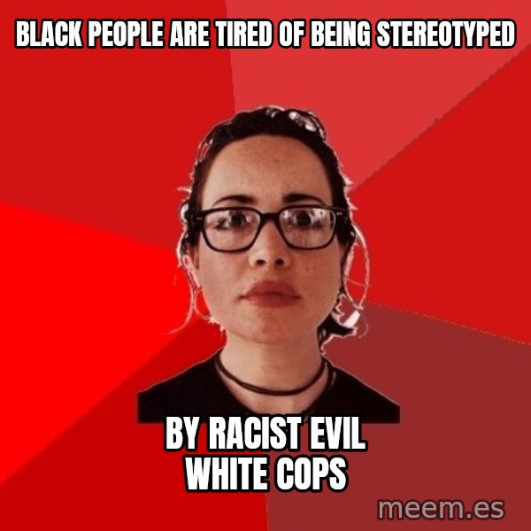 Liberal Douche Garofalo meme: black people are tired of being stereotyped / by racist evil white cops