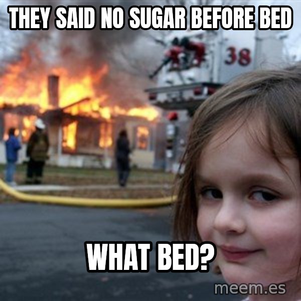 Disaster Girl meme: they said no sugar before bed / what bed?