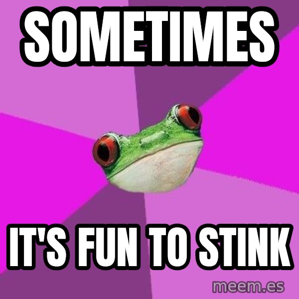 Foul Bachelorette Frog meme: sometimes / it's fun to stink