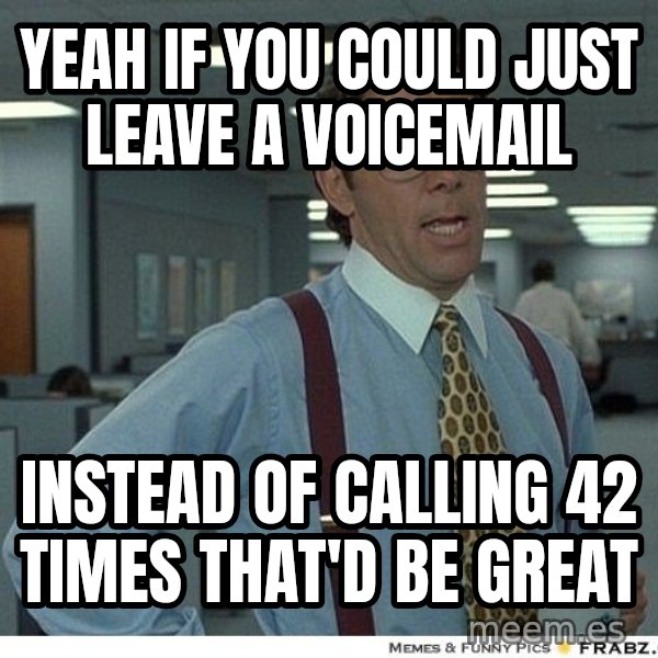 Yeah If You Could Just meme: YEAH IF YOU COULD JUST LEAVE A VOICEMAIL / INSTEAD OF CALLING 42 TIMES THAT'D BE GREAT