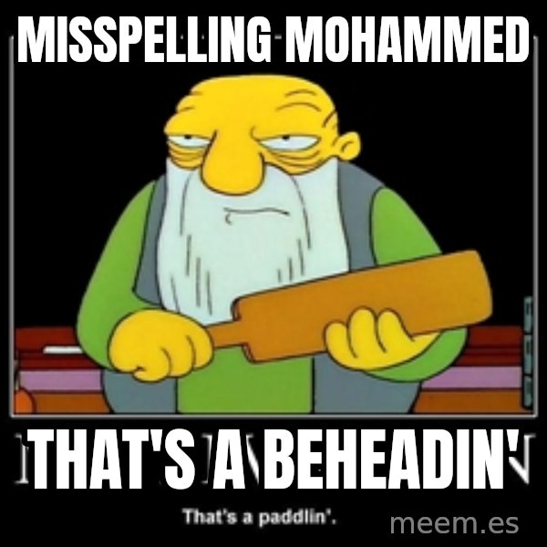 Thats a paddlin meme: Misspelling Mohammed / that's a beheadin'