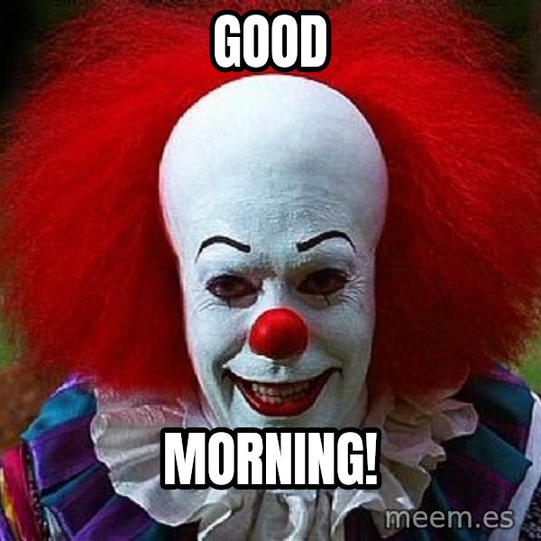 Pennywise the Clown meme: GOOD / MORNING!