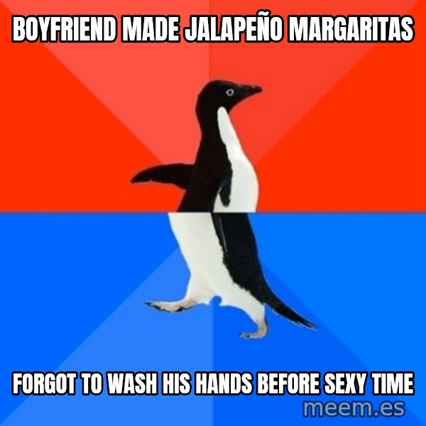Socially Awesome Awkward Penguin meme: boyfriend made jalapeño margaritas / forgot to wash his hands before sexy time