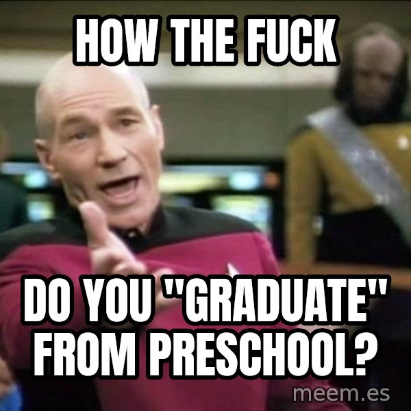 Why the fuck meme: HOW THE FUCK / Do you "graduate"           From preschool?