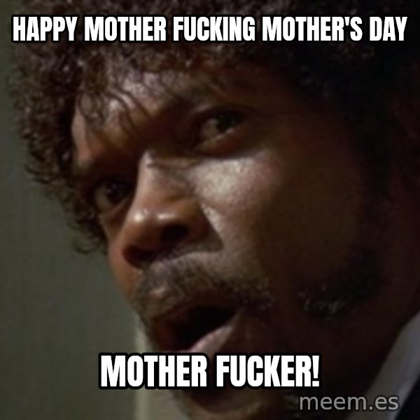 Angry Samuel L Jackson meme: Happy Mother fucking Mother's Day / Mother Fucker!