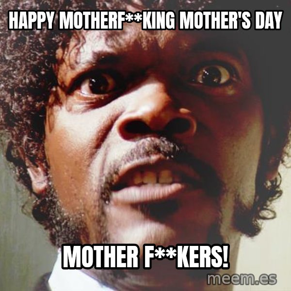 Mad Samuel L Jackson meme: Happy MotherF**king Mother's Day / Mother F**kers!
