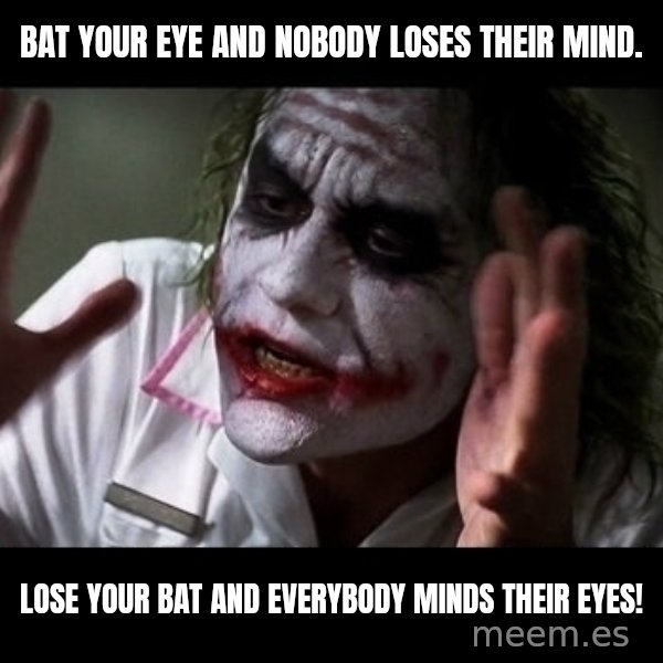 joker mind loss meme: bat your eye and nobody loses their mind. / lose your bat and everybody minds their eyes!