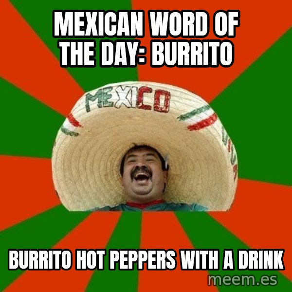 Successful Mexican meme: Mexican word of the day: Burrito / Burrito hot peppers with a drink
