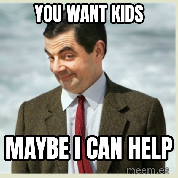 MR bean meme: you want kids / maybe i can help