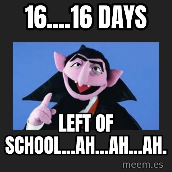 The Count from Sesame Street meme: 16....16 days / left of school...AH...AH...AH.