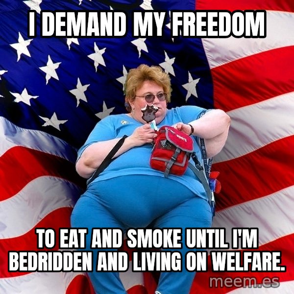 Obese American meme: i demand my freedom / to eat and smoke until I'm bedridden and living on welfare.