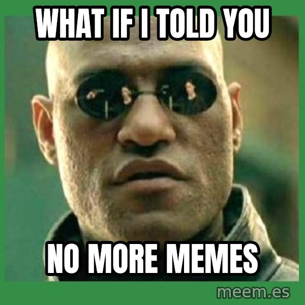 Matrix Morpheus meme: WHAT IF I TOLD YOU / NO MORE MEMES