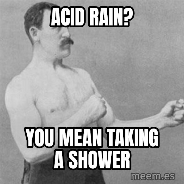 overly manlyman meme: ACID RAIN? / you mean taking a shower