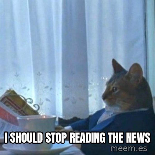 newspaper cat realization meme: I SHOULD STOP READING THE NEWS
