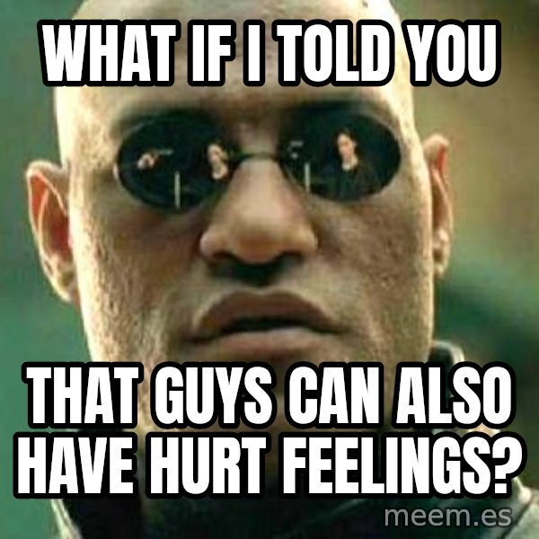 What if I told you / Matrix Morpheus meme: What if I told you / that guys can also have hurt feelings?
