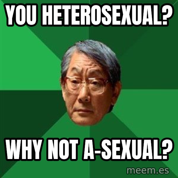 High Expectations Asian Father meme: YOU HETEROSEXUAL? / WHY NOT A-SEXUAL?