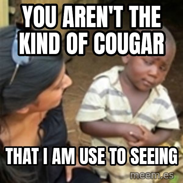 Skeptical 3rd World Kid meme: YOU AREN'T THE KIND OF COUGAR / THAT I AM USE TO SEEING