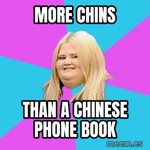 Fat Girl meme: more chins / than a chinese phone book