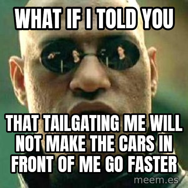What If I Told You meme: What if I told you / That tailgating me will not make the cars in front of me go faster