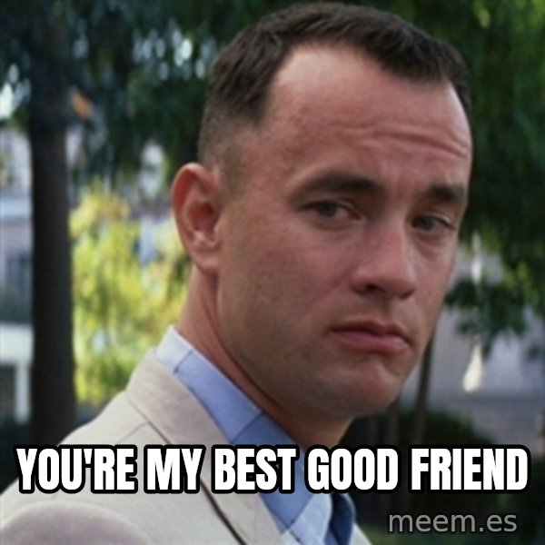 forrest gump meme: you're my best good friend