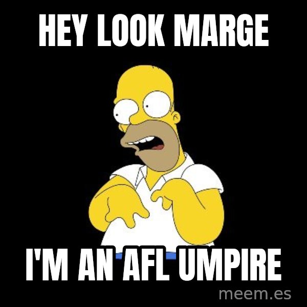look-marge meme: Hey look marge / I'm an AFL umpire