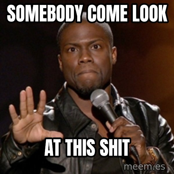 Kevin Hart meme: somebody come look / at this shit