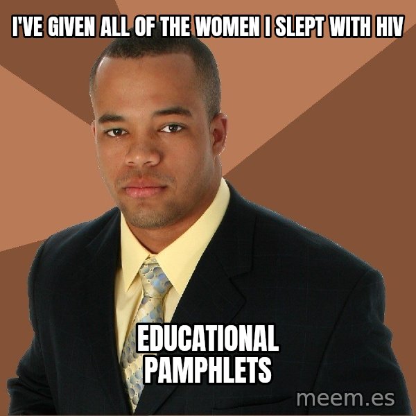 Successful Black Man meme: I've given all of the women i slept with HIV / educational pamphlets