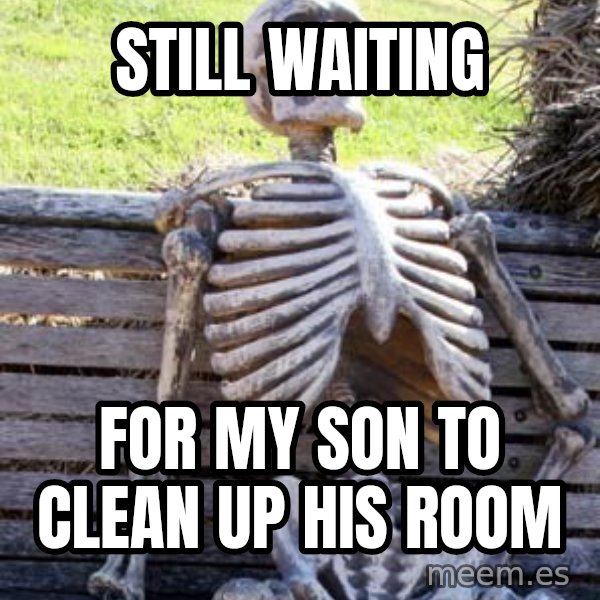 Waiting Skeleton meme: Still Waiting / For my son to clean up his room